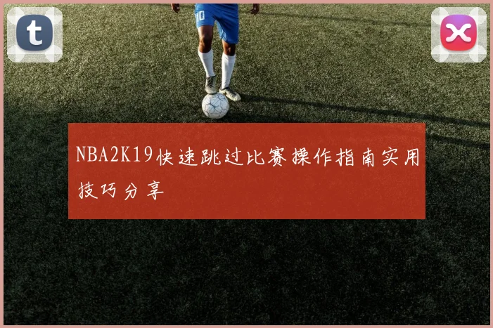 NBA2K19快速跳过比赛操作指南实用技巧分享