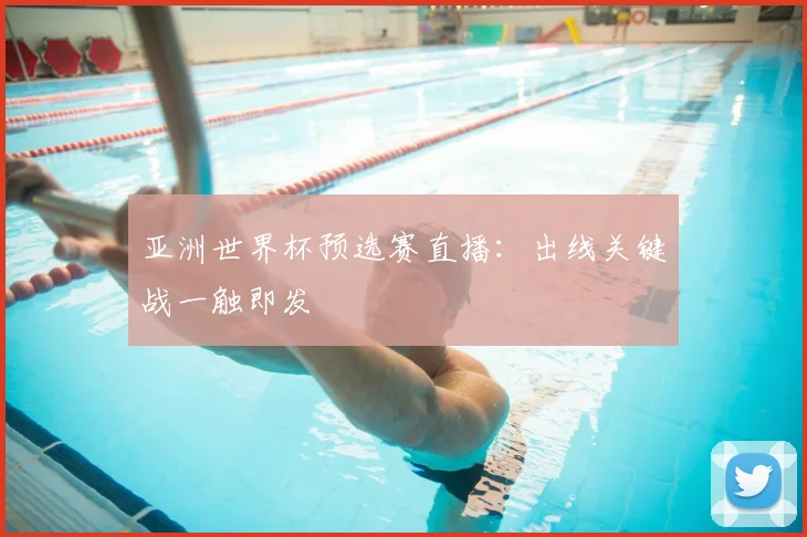 亚洲世界杯预选赛直播:出线关键战一触即发