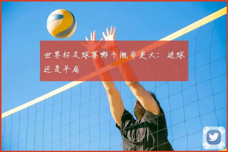 世界杯足球赛哪个概率更大:进球还是平局