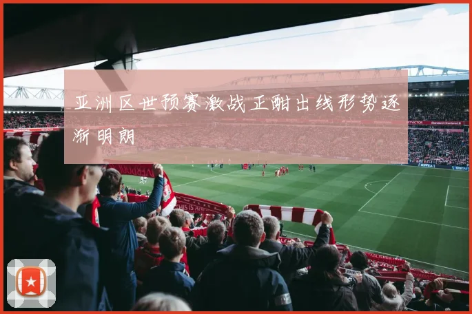 亚洲区世预赛激战正酣出线形势逐渐明朗