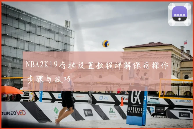NBA2K19存档设置教程详解保存操作步骤与技巧