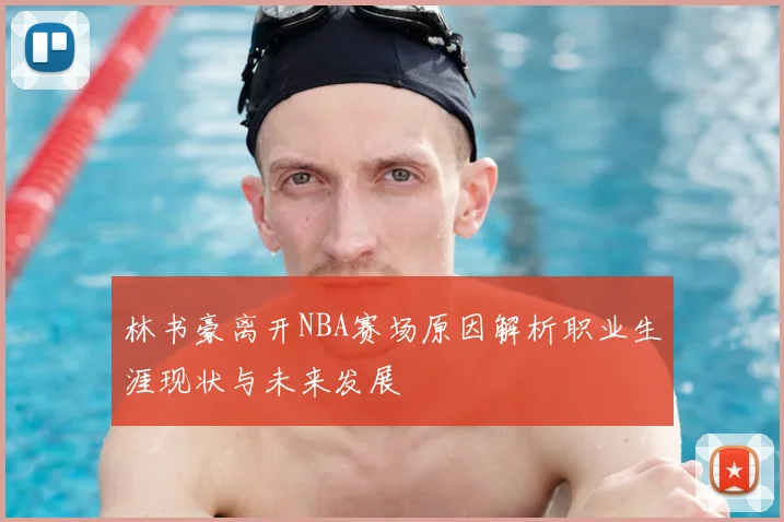 林书豪离开NBA赛场原因解析职业生涯现状与未来发展