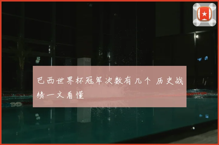 巴西世界杯冠军次数有几个 历史战绩一文看懂