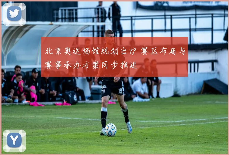 北京奥运场馆规划出炉 赛区布局与赛事承办方案同步推进