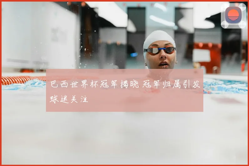 巴西世界杯冠军揭晓 冠军归属引发球迷关注