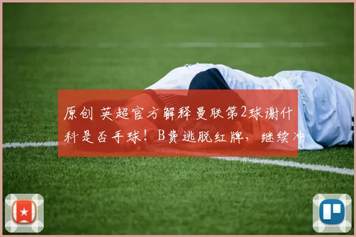 原创 英超官方解释曼联第2球谢什科是否手球！B费逃脱红牌，继续冲击纪录