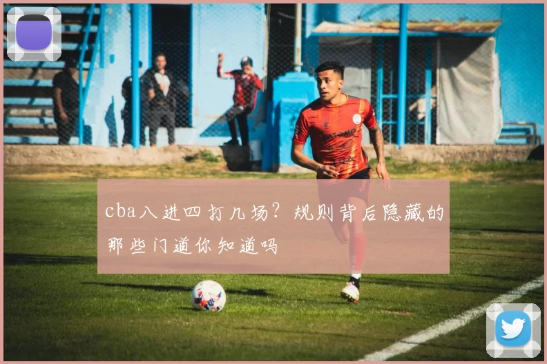 cba八进四打几场?规则背后隐藏的那些门道你知道吗