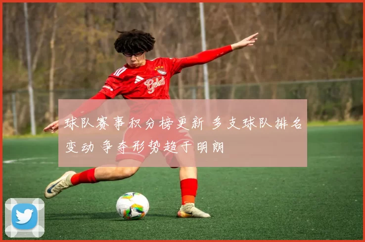球队赛事积分榜更新 多支球队排名变动 争夺形势趋于明朗