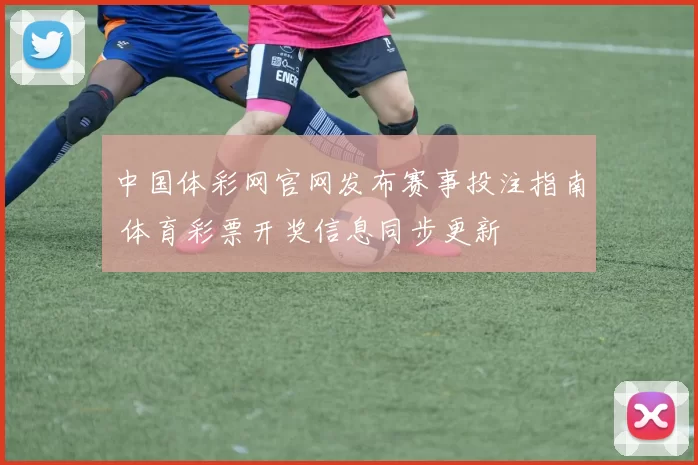 中国体彩网官网发布赛事投注指南 体育彩票开奖信息同步更新