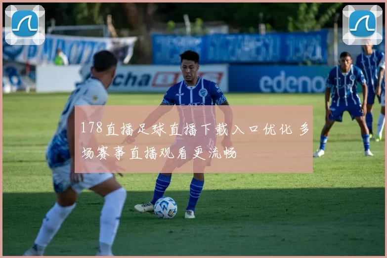 178直播足球直播下载入口优化 多场赛事直播观看更流畅