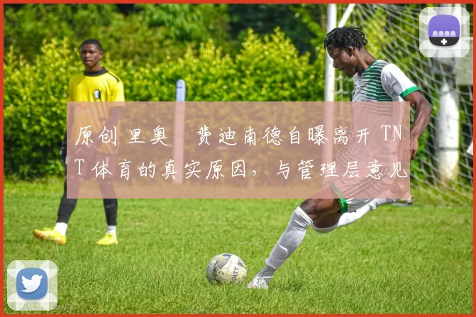 原创 里奥・费迪南德自曝离开 TNT 体育的真实原因，与管理层意见不合后直言 “我只做自己的事”