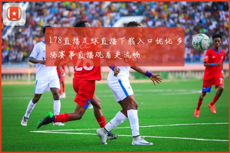 178直播足球直播下载入口优化 多场赛事直播观看更流畅
