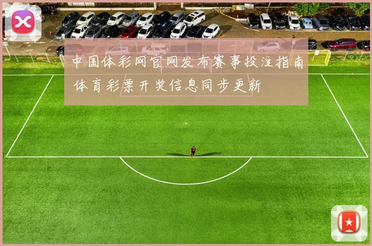 中国体彩网官网发布赛事投注指南 体育彩票开奖信息同步更新