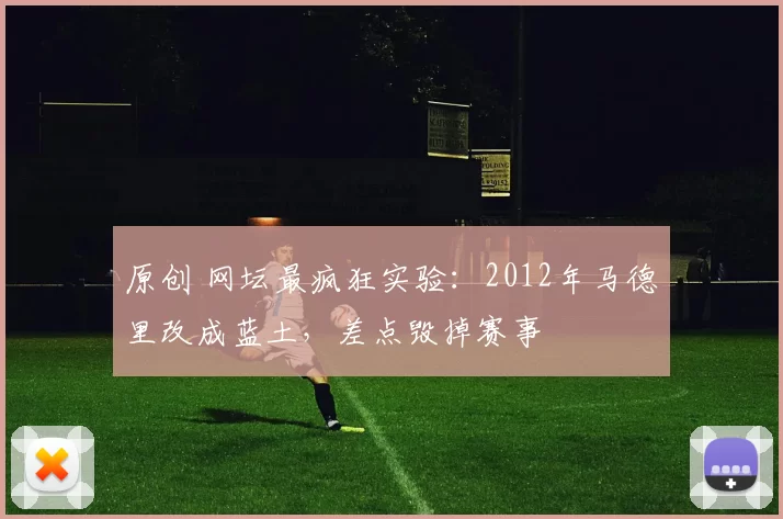 原创 网坛最疯狂实验：2012年马德里改成蓝土，差点毁掉赛事