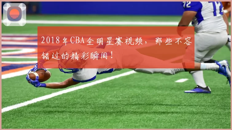 2018年CBA全明星赛视频,那些不容错过的精彩瞬间!